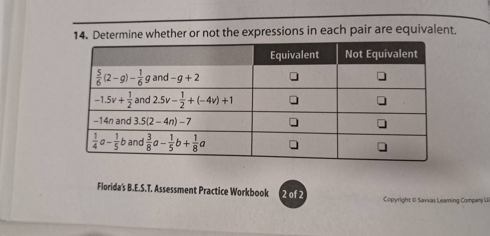 Determine whether or not the expressions in each pair are equivalent.
Florida's B.E.S.T. Assessment Practice Workbook 2 of 2
Copyright © Savvas Learning Company LL