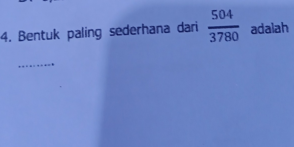 Bentuk paling sederhana dari  504/3780  adalah 
_