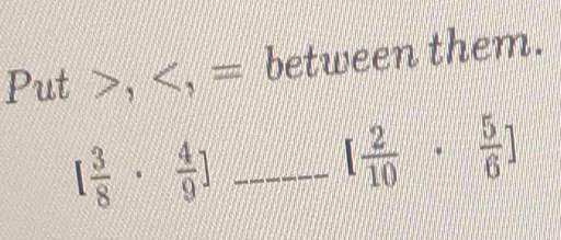 Put , , = between them.
[ 3/8 ·  4/9 ] _
[ 2/10 · frac   5/6 ]
if