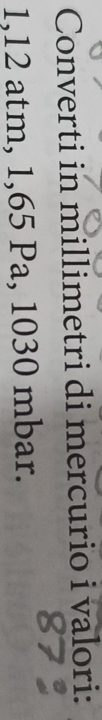 Converti in millimetri di mercurio i valori:
1,12 atm, 1,65 Pa, 1030 mbar.