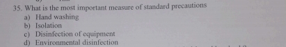 What is the most important measure of standard precautions
a) Hand washing
b) Isolation
c) Disinfection of equipment
d) Environmental disinfection