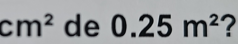 cm^2 de 0.25m^2 ?