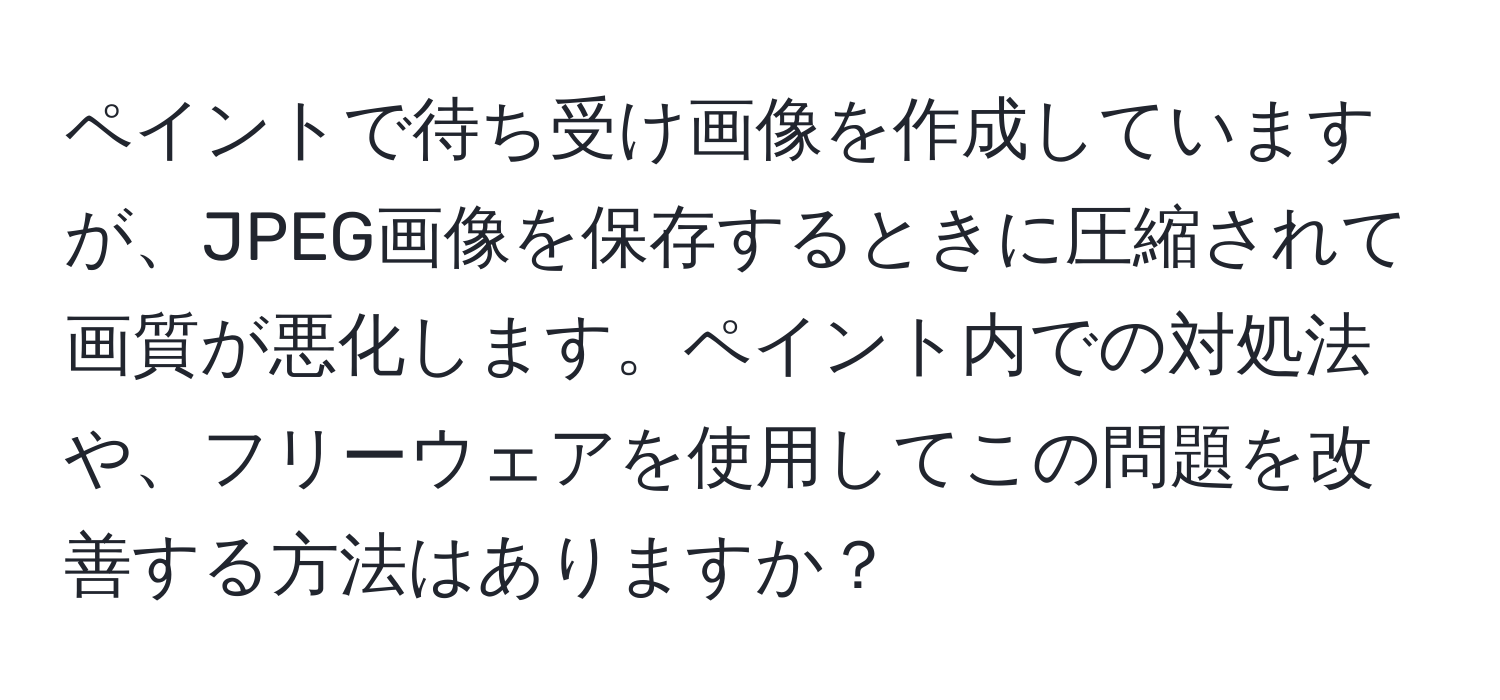 ペイントで待ち受け画像を作成していますが、JPEG画像を保存するときに圧縮されて画質が悪化します。ペイント内での対処法や、フリーウェアを使用してこの問題を改善する方法はありますか？