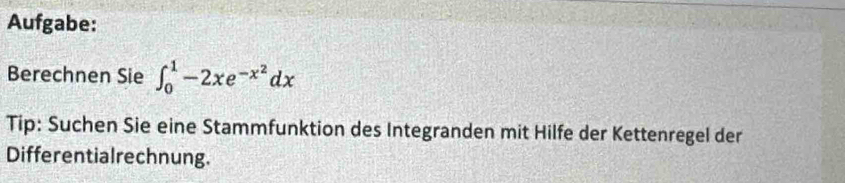 Aufgabe: 
Berechnen Sie ∈t _0^(1-2xe^-x^2)dx
Tip: Suchen Sie eine Stammfunktion des Integranden mit Hilfe der Kettenregel der 
Differentialrechnung.