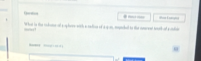 Queation * Wetch Voies Rhsa Eesmples 
What is the volume of a sphere with a radius of 2-9 m, rounded to the nearest tenth of a cubie 
meter? 
Aower ABor LIS o