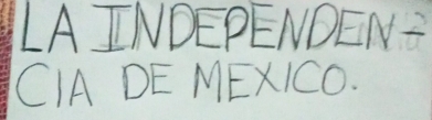 LA INDEPENDEN= 
CIA DE MEXICO.