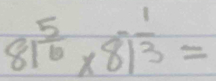 81^(frac 5)6* 8)^ 1/3 =