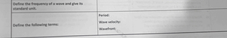 Define the frequency of a wave and give its 
standard unit. 
Period: 
Define the following terms: Wave velocity: 
Wavefront: