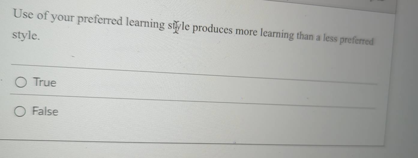 Use of your preferred learning sile produces more learning than a less preferred
style.
True
False