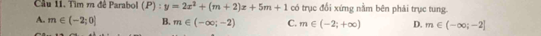 Tìm m đê Parabol (P):y=2x^2+(m+2)x+5m+1 có trục đối xứng nằm bên phải trục tung.
A. m∈ (-2;0] B. m∈ (-∈fty ;-2) C. m∈ (-2;+∈fty ) D. m∈ (-∈fty ;-2]