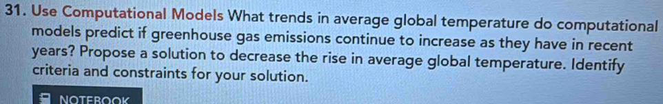 Use Computational Models What trends in average global temperature do computational 
models predict if greenhouse gas emissions continue to increase as they have in recent
years? Propose a solution to decrease the rise in average global temperature. Identify 
criteria and constraints for your solution.