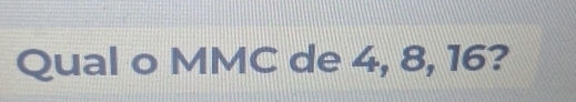 Qual o MMC de 4, 8, 16?