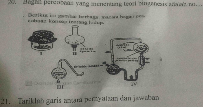 Bagan percobaan yang menentang teori biogenesis adalah no… 
Berikut in gambar berbagai macam baganper 
cobaan konsep tentang hidup. 
3 
21. Tariklah garis antara pernyataan dan jawaban