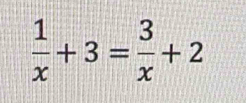  1/x +3= 3/x +2