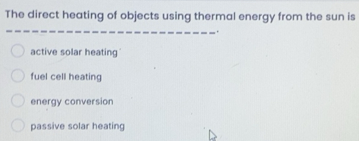 Solved: The direct heating of objects using thermal energy from the sun ...