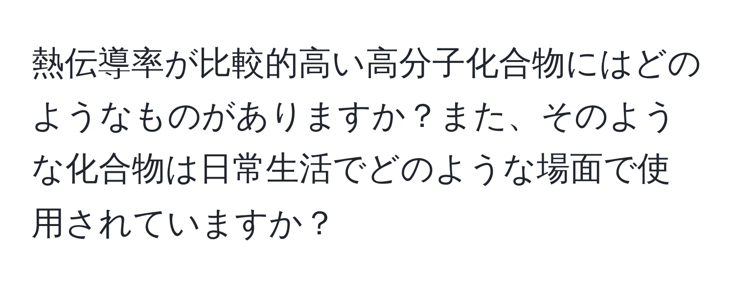 熱伝導率が比較的高い高分子化合物にはどのようなものがありますか？また、そのような化合物は日常生活でどのような場面で使用されていますか？