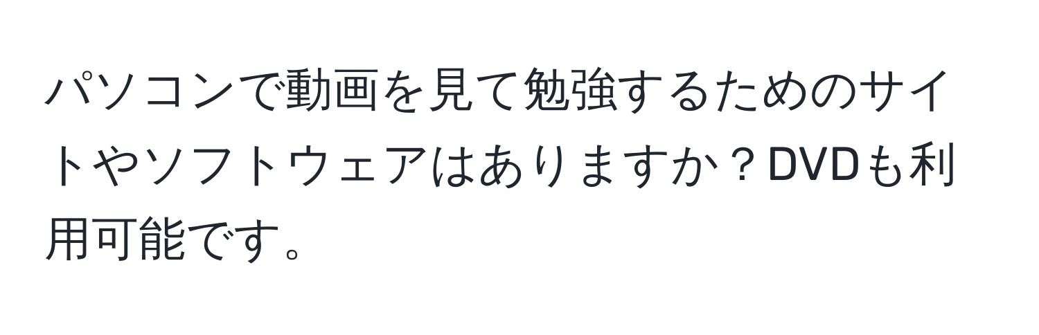 パソコンで動画を見て勉強するためのサイトやソフトウェアはありますか？DVDも利用可能です。