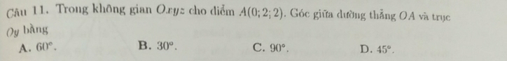 Trong không gian Oryz cho diểm A(0;2;2). Góc giữa dường thẳng OA và trục
(y bàng
B.
A. 60°. 30°. C. 90°. D. 45°.