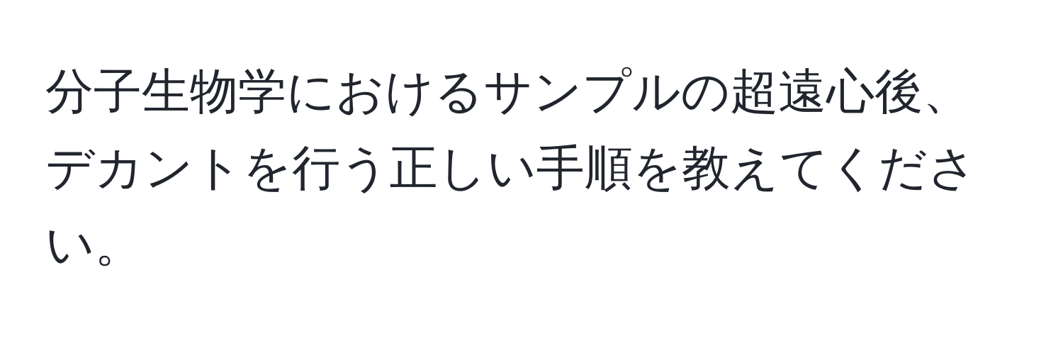 分子生物学におけるサンプルの超遠心後、デカントを行う正しい手順を教えてください。