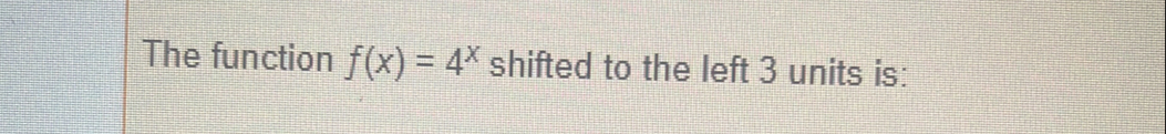The function f(x)=4^x shifted to the left 3 units is: