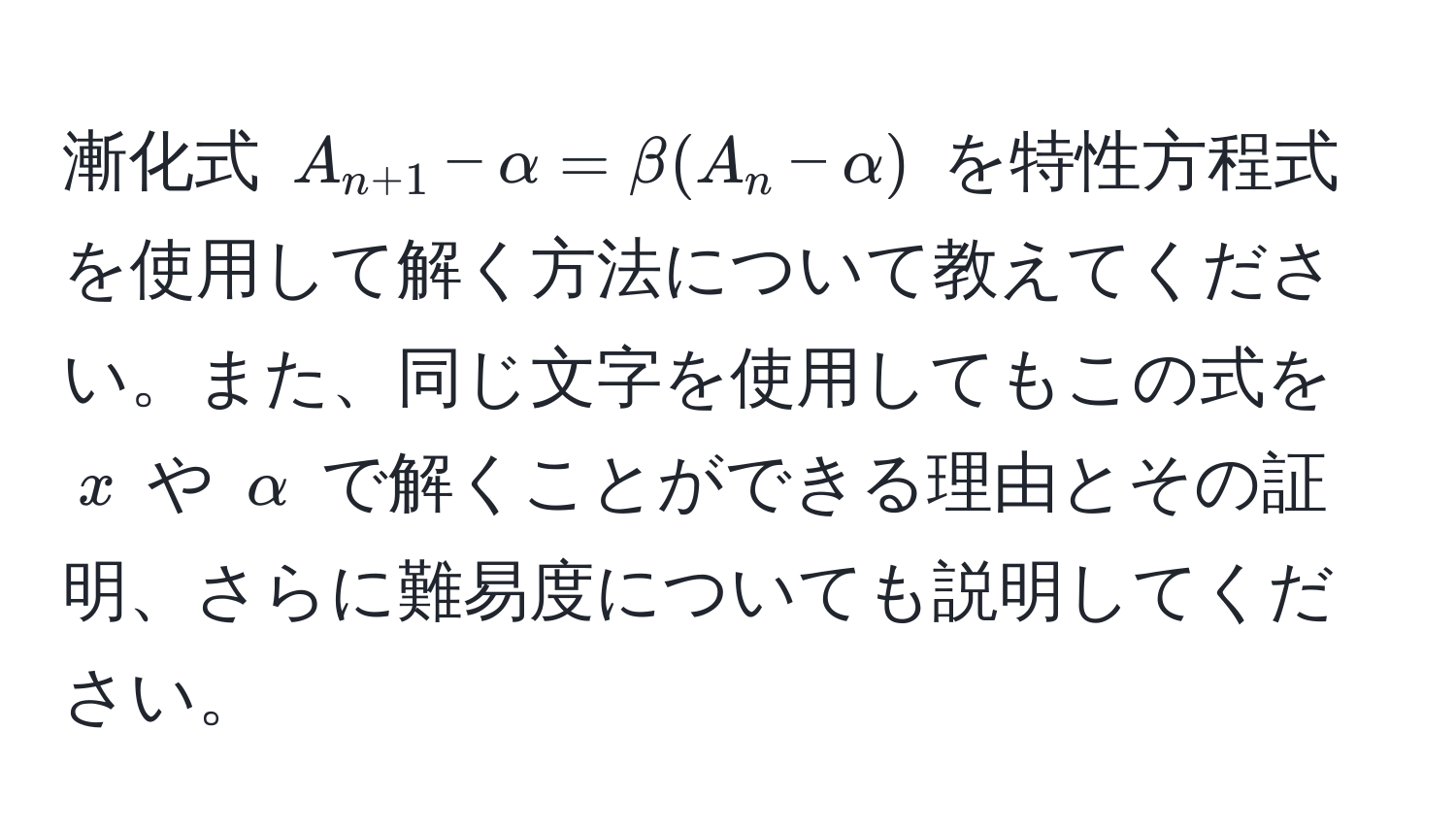 漸化式 $A_n+1 - alpha = beta (A_n - alpha)$ を特性方程式を使用して解く方法について教えてください。また、同じ文字を使用してもこの式を $x$ や $alpha$ で解くことができる理由とその証明、さらに難易度についても説明してください。