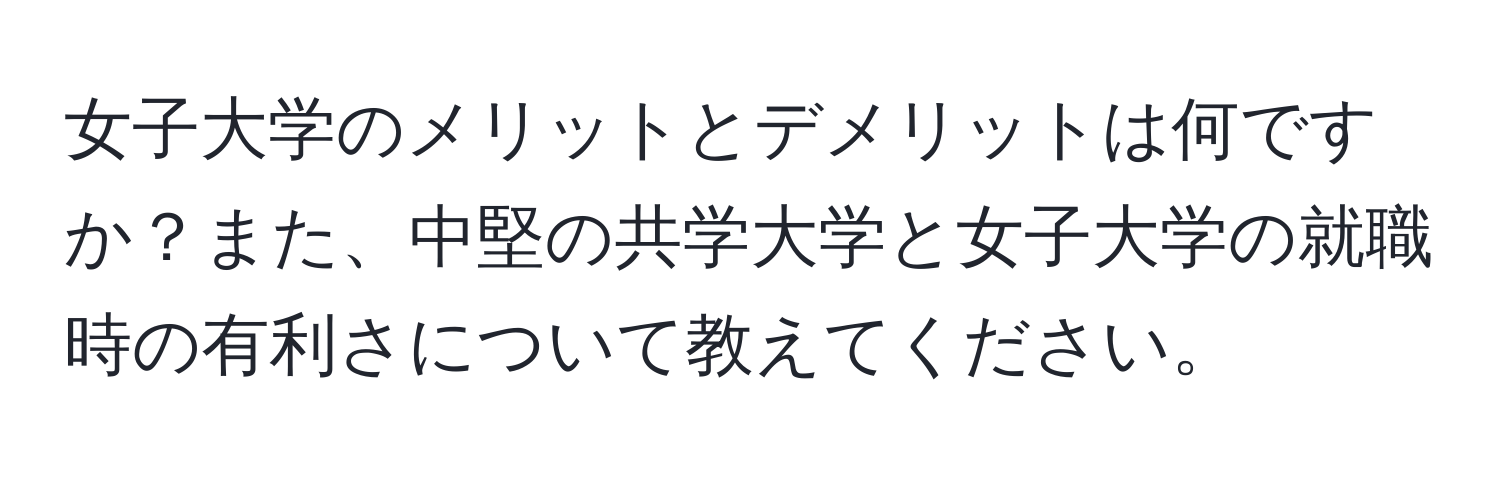 女子大学のメリットとデメリットは何ですか？また、中堅の共学大学と女子大学の就職時の有利さについて教えてください。