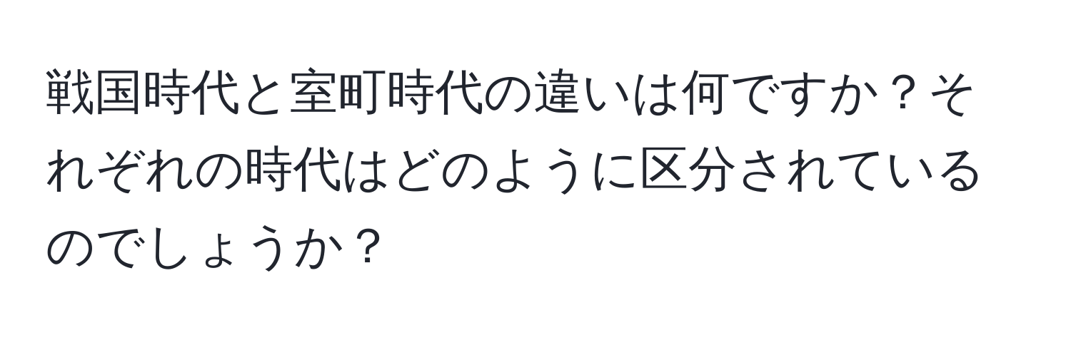 戦国時代と室町時代の違いは何ですか？それぞれの時代はどのように区分されているのでしょうか？