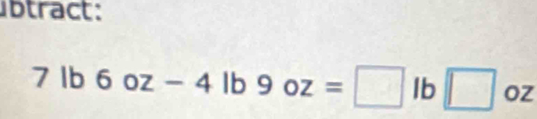 btract:
7lb6oz-4lb9oz=□ lb□ oz