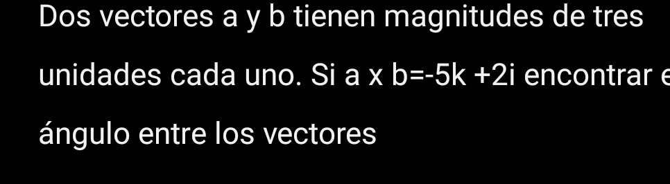 Dos vectores a y b tienen magnitudes de tres 
unidades cada uno. Si a* b=-5k+2i encontrar e 
ángulo entre los vectores