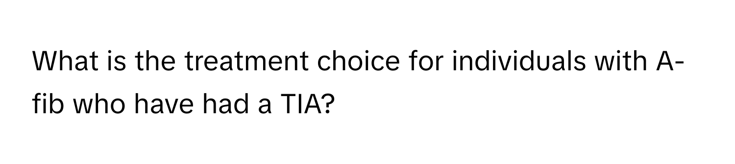 What is the treatment choice for individuals with A-fib who have had a TIA?