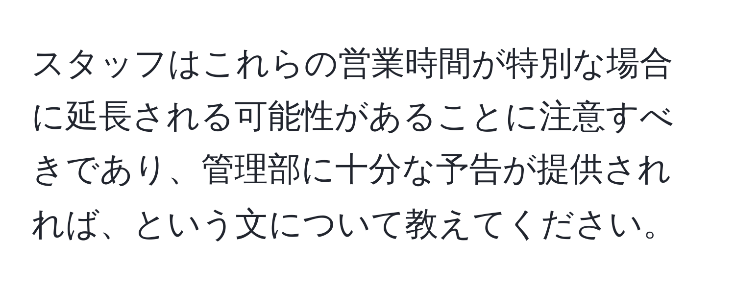 スタッフはこれらの営業時間が特別な場合に延長される可能性があることに注意すべきであり、管理部に十分な予告が提供されれば、という文について教えてください。