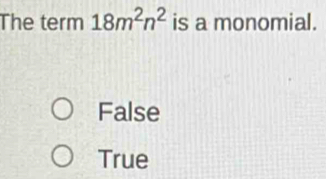 The term 18m^2n^2 is a monomial.
False
True