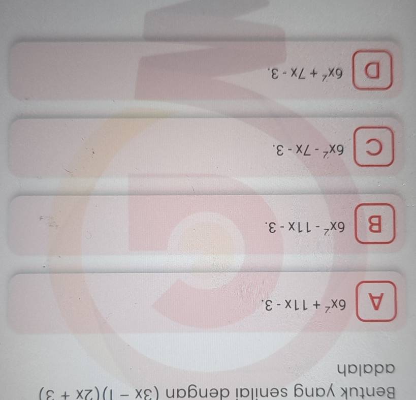 Bentuk yang senilai dengan (3x-1)(2x+3)
adalah
A 6x^2+11x-3.
B 6x^2-11x-3.
C 6x^2-7x-3.
D 6x^2+7x-3.