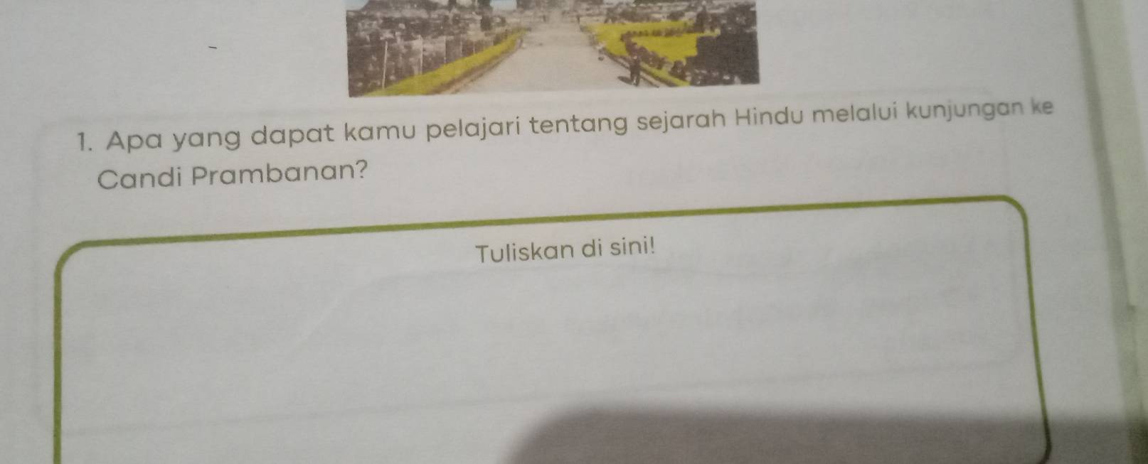 Apa yang dapat kamu pelajari tentang sejarah Hindu melalui kunjungan ke 
Candi Prambanan? 
Tuliskan di sini!