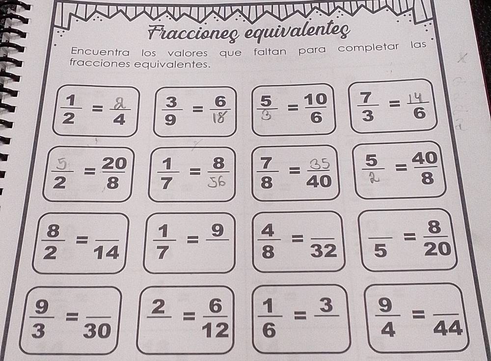 Fraccioneç equivalenteç
Encuentra los valores que faltan para completar las
fracciones equivalentes.
=÷ ÷=: 
= = ÷=
 8/2 =frac 14  1/7 =frac 9  4/8 =frac 32 frac 5= 8/20 
 9/3 =frac 30 frac 2= 6/12   1/6 =frac 3  9/4 =frac 44