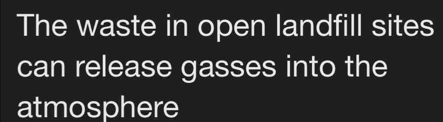 The waste in open landfill sites 
can release gasses into the 
atmosphere