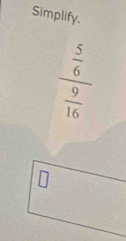 Simplify.
frac  5/6  9/16 