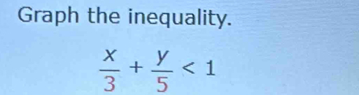 Graph the inequality.
 x/3 + y/5 <1</tex>