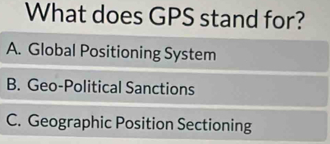 What does GPS stand for?
A. Global Positioning System
B. Geo-Political Sanctions
C. Geographic Position Sectioning