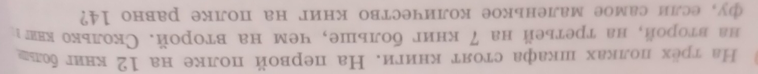 На трёх лолках шкафа стоят книги. На первой полке на 12 книгболее 
на второй, на третьей на 7 книг больше, чем на второй. Сколько кнπι 
фу, если самое маленькое количество книг на полке равно 14?