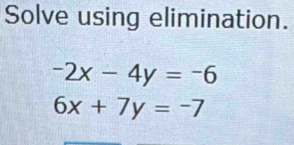 Solve using elimination.
-2x-4y=-6
6x+7y=-7