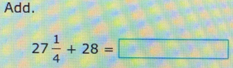 Add.
27 1/4 +28=□