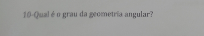 10-Qual é o grau da geometria angular?