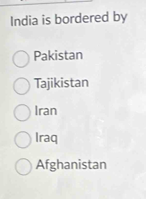 India is bordered by
Pakistan
Tajikistan
Iran
Iraq
Afghanistan