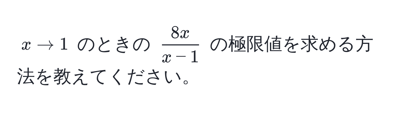 $x to 1$ のときの $ 8x/x-1 $ の極限値を求める方法を教えてください。