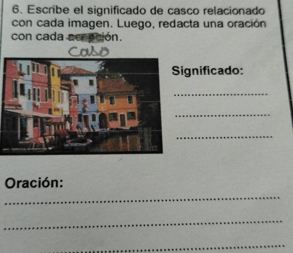 Escribe el significado de casco relacionado 
con cada imagen. Luego, redacta una oración 
con cada acepción. 
ignificado: 
_ 
_ 
_ 
Oración: 
_ 
_ 
_