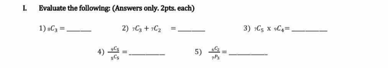 Evaluate the following: (Answers only. 2pts. each) 
1) _8C_3= _ 2) _7C_3+_7C_2= _ 3) _7C_5* _9C_4= _ 
4) frac _9C_5_5C_5= _ frac _6C_2_7P_3= _ 
5)