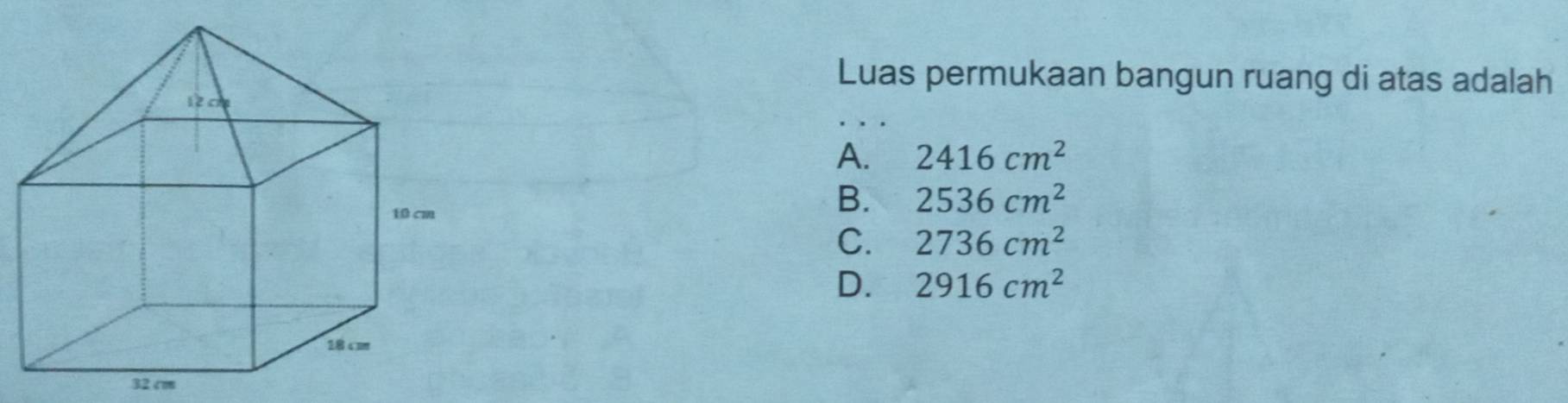 Luas permukaan bangun ruang di atas adalah
A. 2416cm^2
B. 2536cm^2
C. 2736cm^2
D. 2916cm^2
32 cm