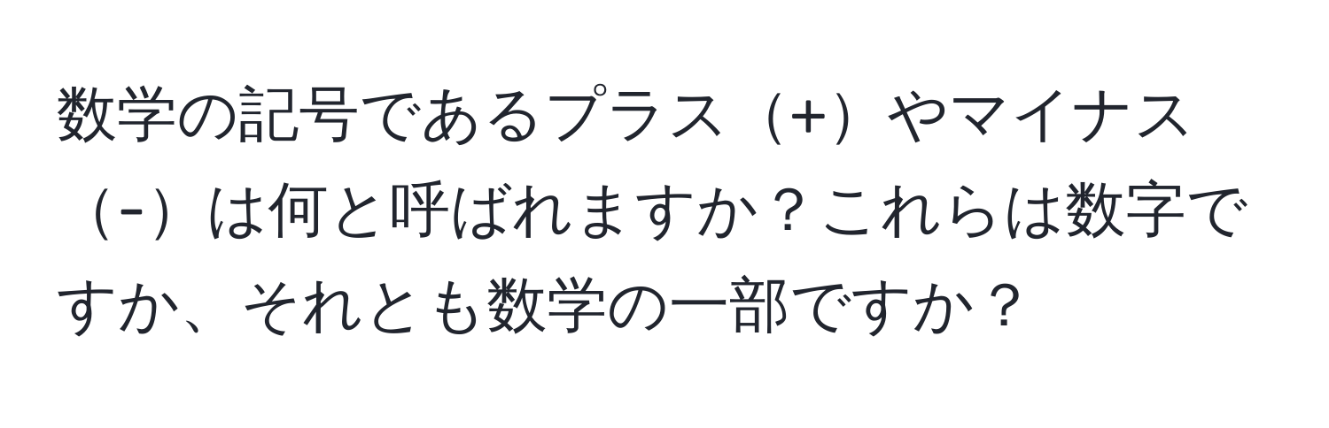 数学の記号であるプラス+やマイナス-は何と呼ばれますか？これらは数字ですか、それとも数学の一部ですか？