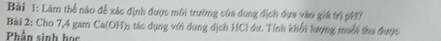 Làm thế nào đễ xác định được môi trường của dụng địch đựa vào giá trị pH? 
Bài 2: Cho 7,4 gam Ca(OH)₂ tác dụng với dung địch HCl dư. Tính khối tượng muời thu được 
Phần sinh học